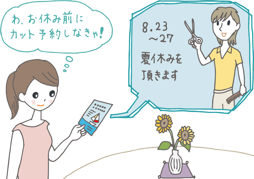 イラスト:行きつけのヘアサロンから暑中見舞いを受け取った女性。「8.23〜27夏休みをいただきます」と書いてあるのを読み「わ、お休み前にカット予約しなきゃ!」と思っている。 イラスト:行きつけのヘアサロンから暑中見舞いを受け取った女性。「8.23〜27夏休みをいただきます」と書いてあるのを読み「わ、お休み前にカット予約しなきゃ!」と思っている。